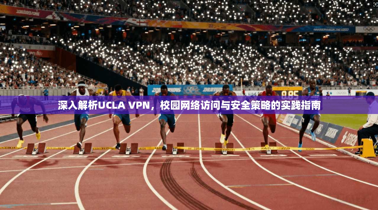 深入解析UCLA VPN，校园网络访问与安全策略的实践指南