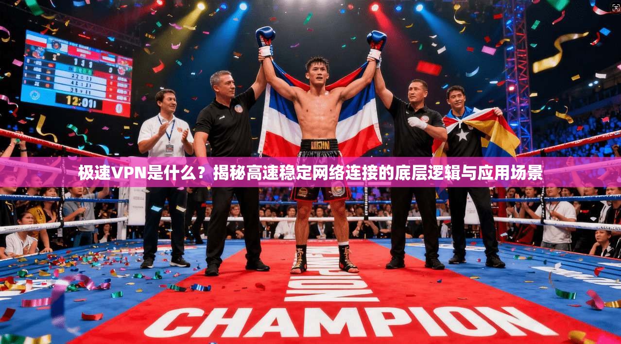 极速VPN是什么?揭秘高速稳定网络连接的底层逻辑与应用场景 极速VPN是什么?揭秘高速稳定网络连接的底层逻辑与应用场景