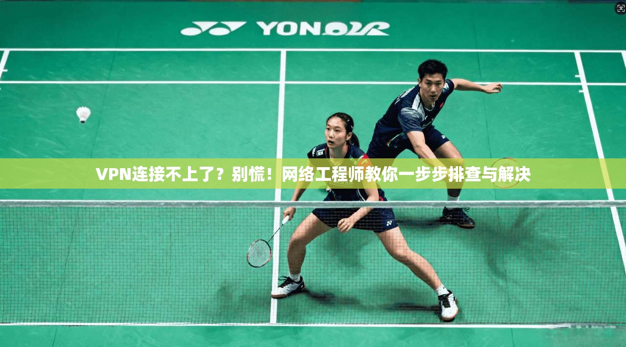 VPN连接不上了？别慌！网络工程师教你一步步排查与解决