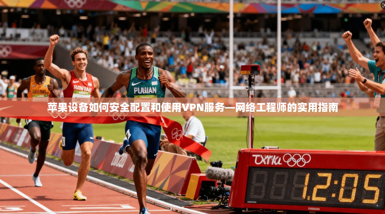 苹果设备如何安全配置和使用VPN服务—网络工程师的实用指南