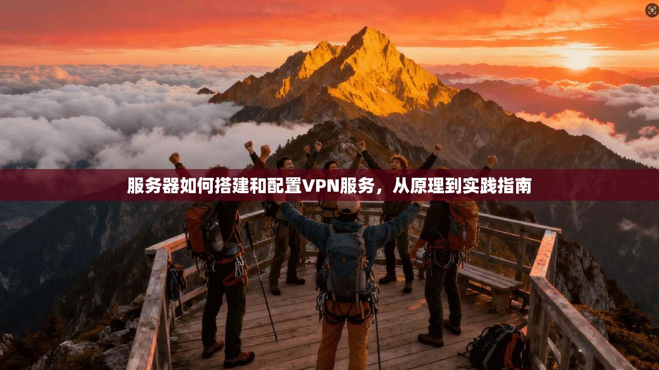 服务器如何搭建和配置VPN服务,从原理到实践指南 服务器如何搭建和配置VPN服务,从原理到实践指南