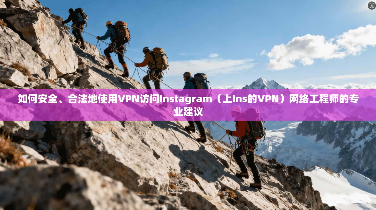 如何安全、合法地使用VPN访问Instagram(上Ins的VPN)网络工程师的专业建议 如何安全、合法地使用VPN访问Instagram(上Ins的VPN)网络工程师的专业建议