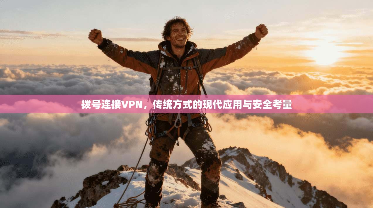 拨号连接VPN,传统方式的现代应用与安全考量 拨号连接VPN,传统方式的现代应用与安全考量