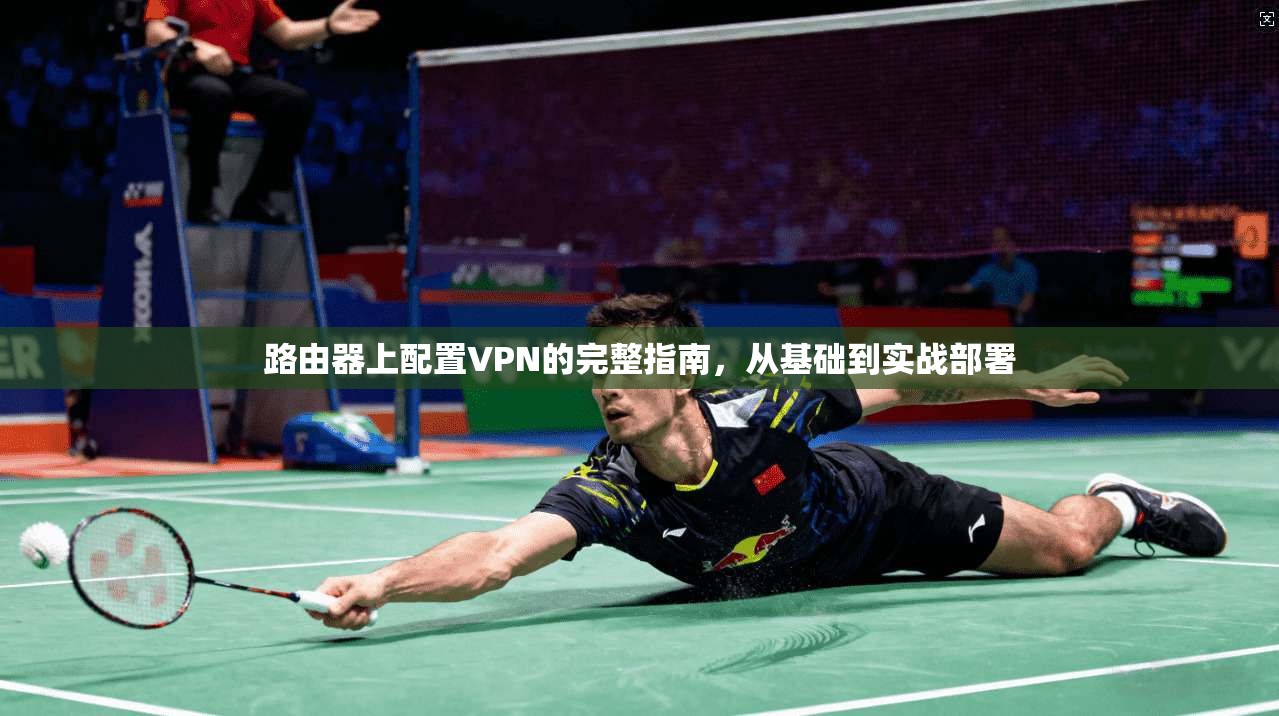 路由器上配置VPN的完整指南，从基础到实战部署