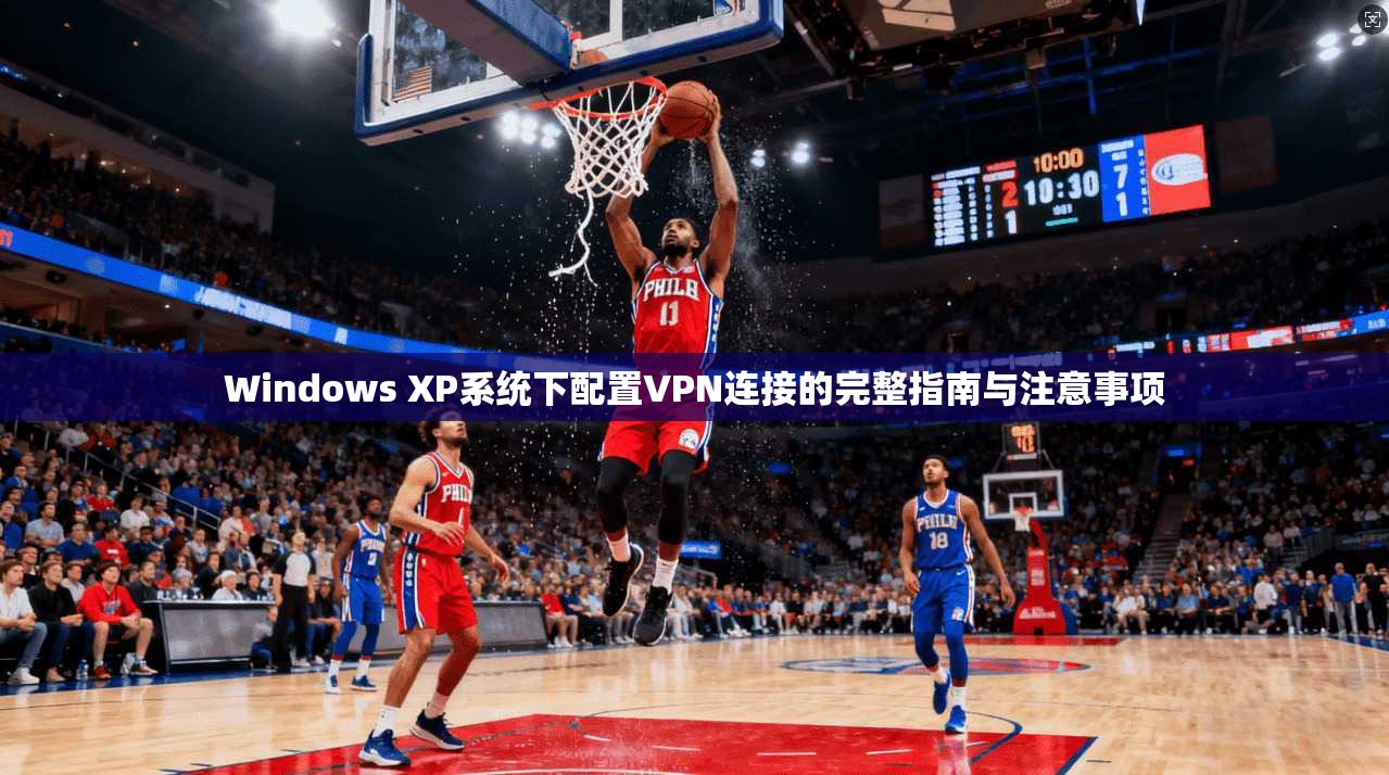 Windows XP系统下配置VPN连接的完整指南与注意事项