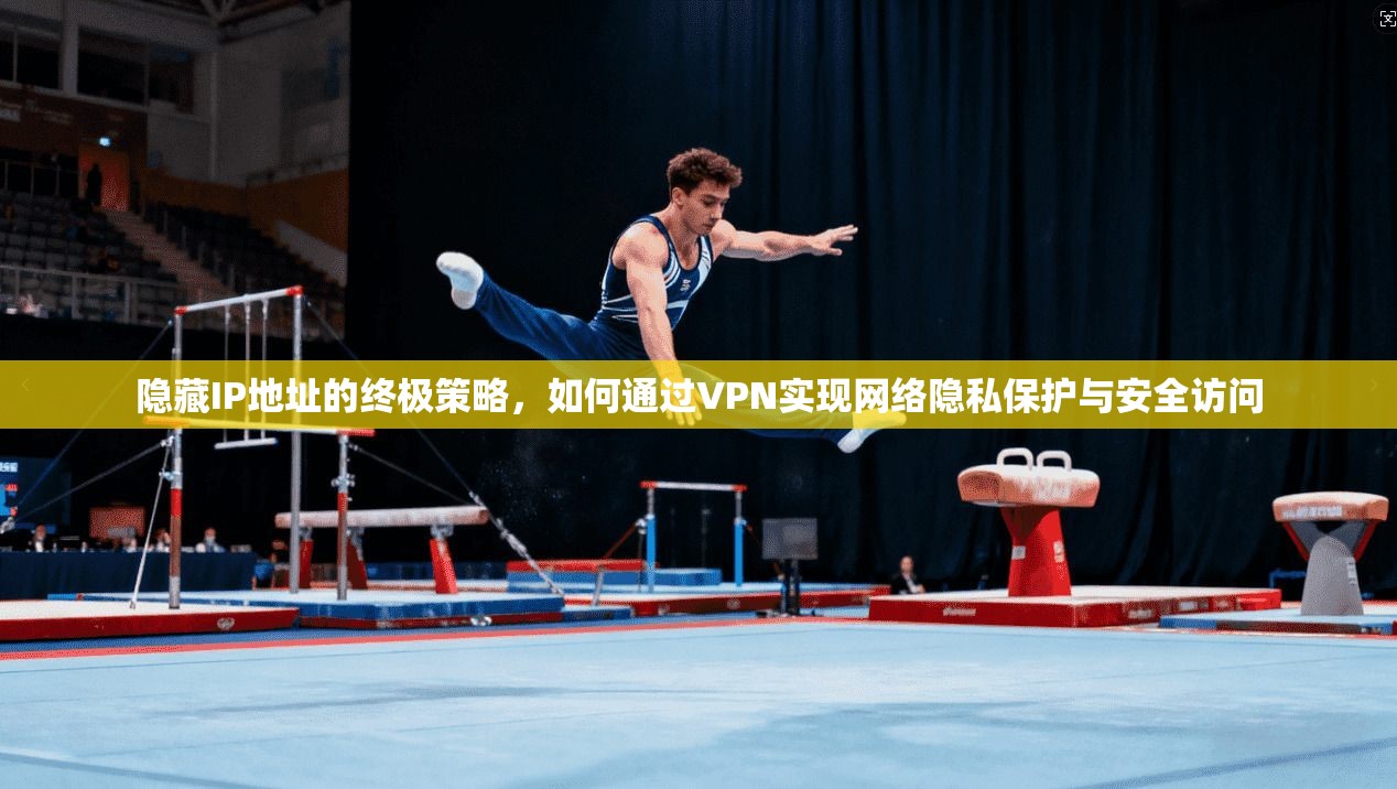 隐藏IP地址的终极策略，如何通过VPN实现网络隐私保护与安全访问