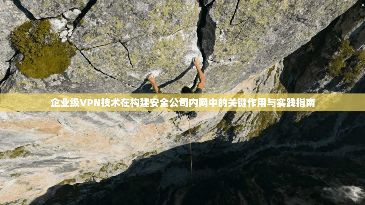 企业级VPN技术在构建安全公司内网中的关键作用与实践指南