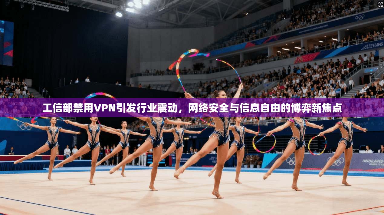 工信部禁用VPN引发行业震动，网络安全与信息自由的博弈新焦点