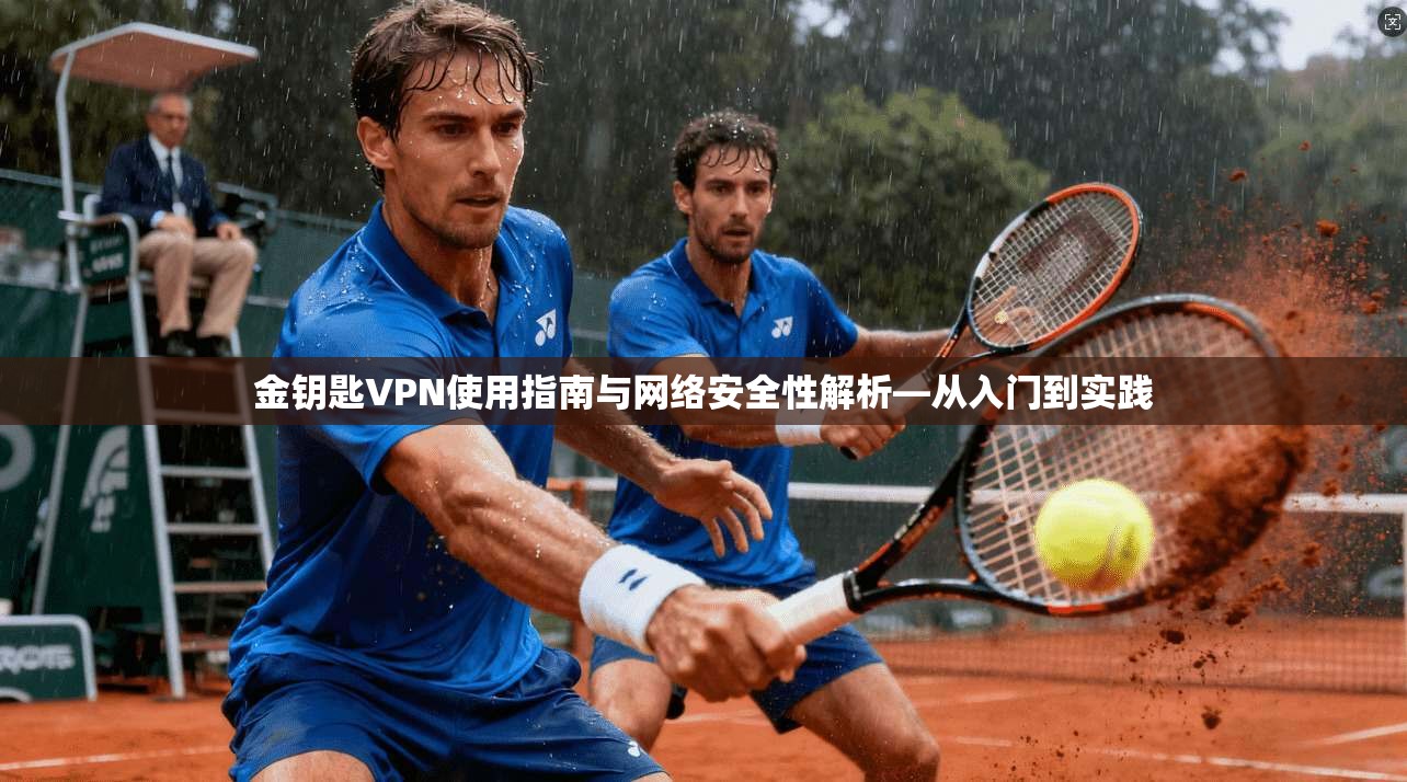 金钥匙VPN使用指南与网络安全性解析—从入门到实践 金钥匙VPN使用指南与网络安全性解析—从入门到实践