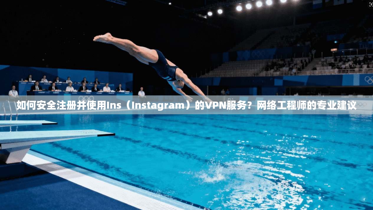 如何安全注册并使用Ins（Instagram）的VPN服务？网络工程师的专业建议