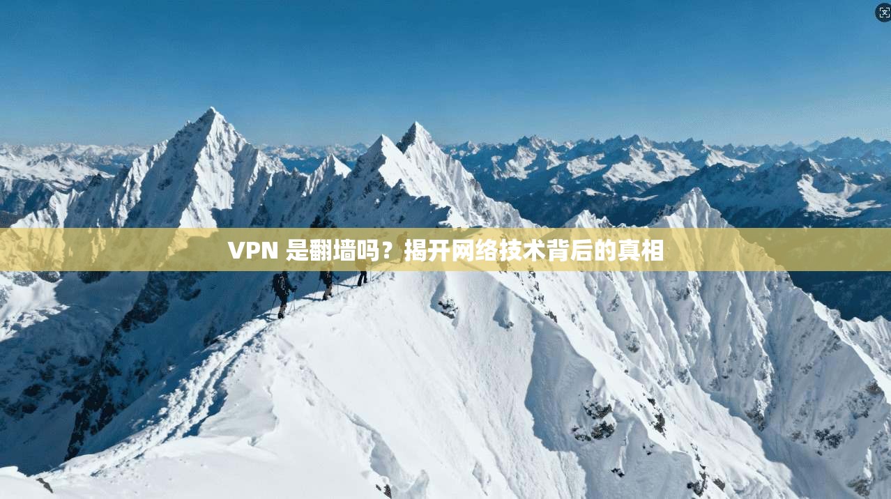 VPN 是翻墙吗?揭开网络技术背后的真相 VPN 是翻墙吗?揭开网络技术背后的真相