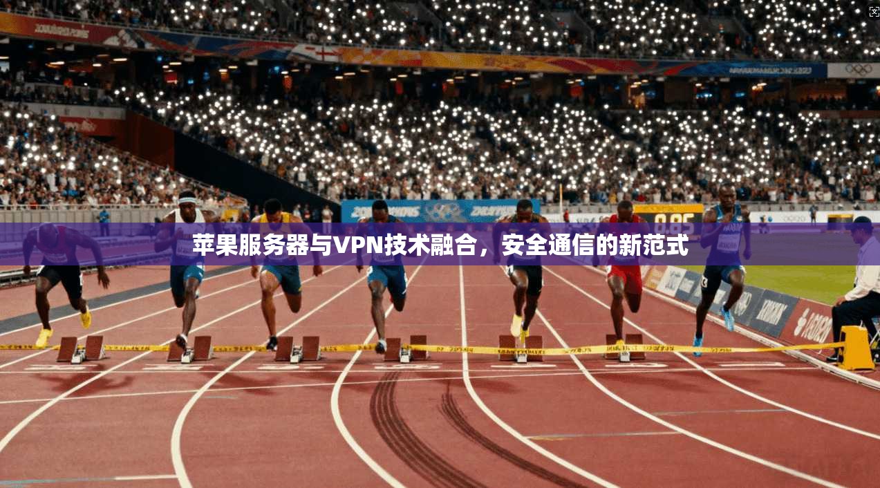 苹果服务器与VPN技术融合，安全通信的新范式