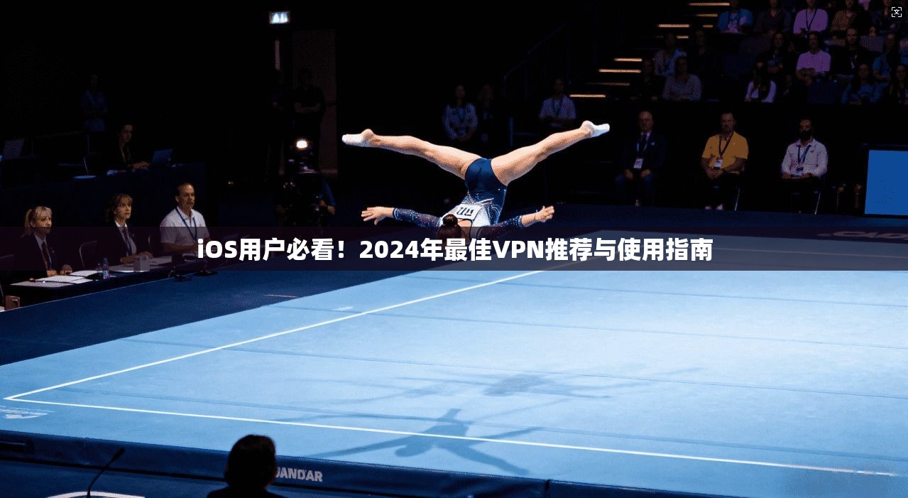 iOS用户必看！2024年最佳VPN推荐与使用指南