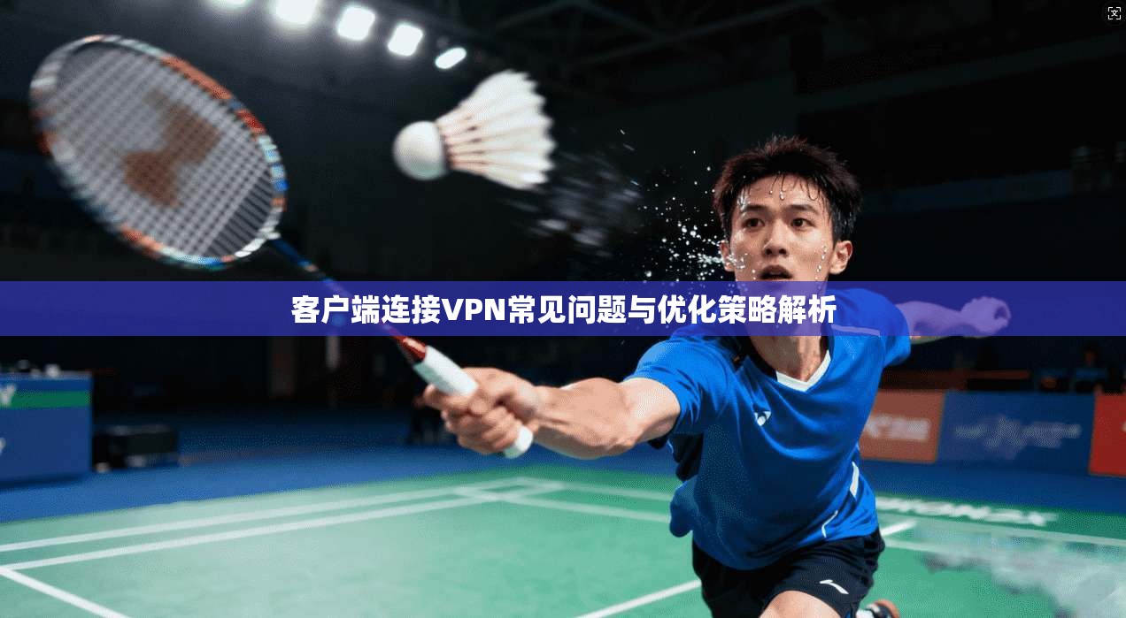 客户端连接VPN常见问题与优化策略解析