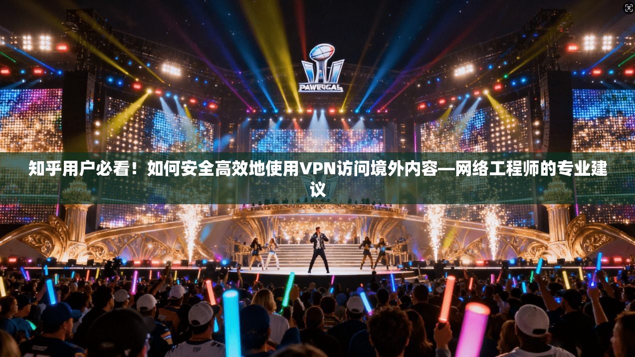知乎用户必看！如何安全高效地使用VPN访问境外内容—网络工程师的专业建议