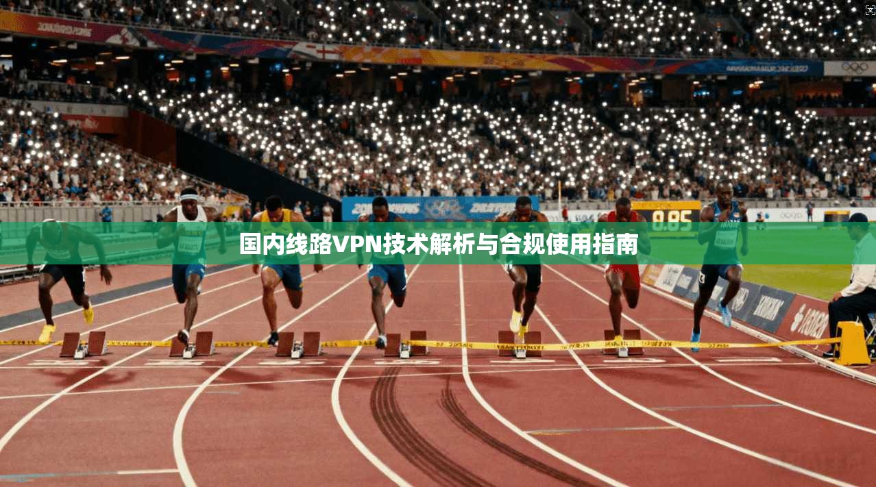 国内线路VPN技术解析与合规使用指南