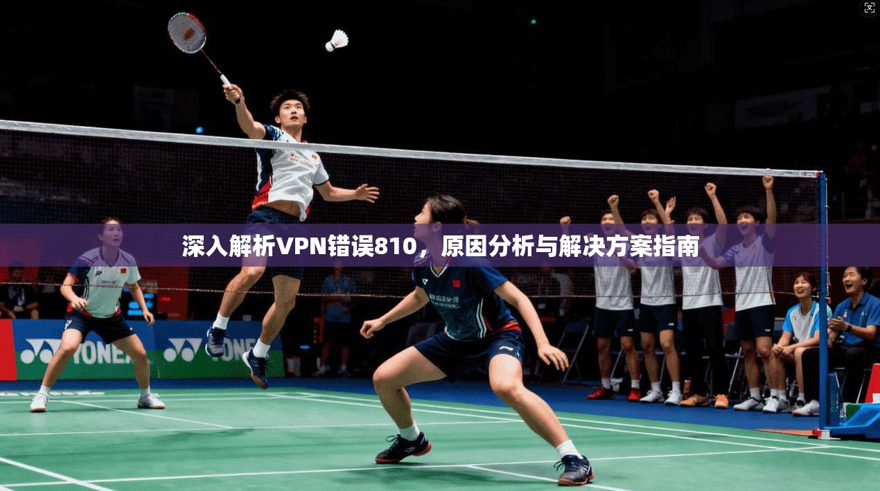 深入解析VPN错误810，原因分析与解决方案指南