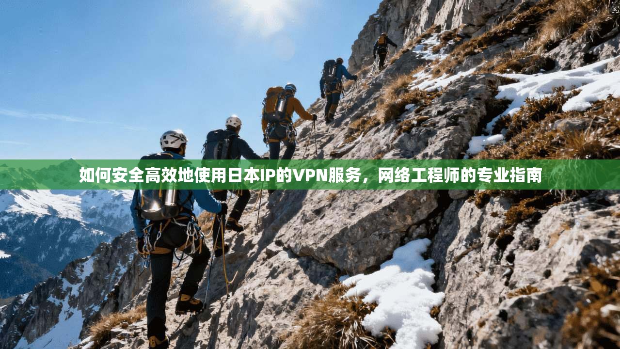 如何安全高效地使用日本IP的VPN服务，网络工程师的专业指南