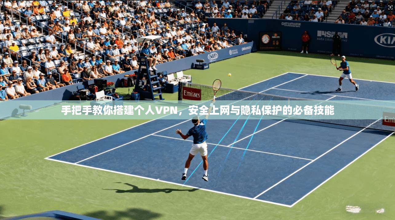 手把手教你搭建个人VPN，安全上网与隐私保护的必备技能