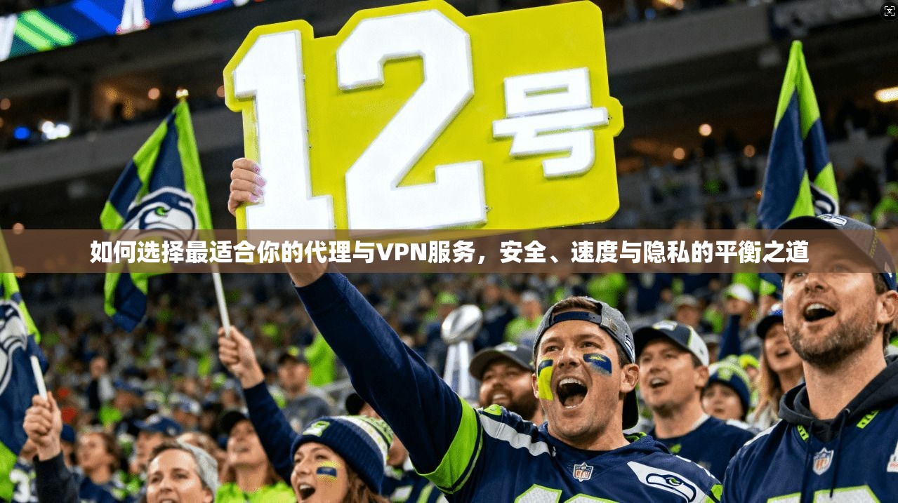如何选择最适合你的代理与VPN服务，安全、速度与隐私的平衡之道