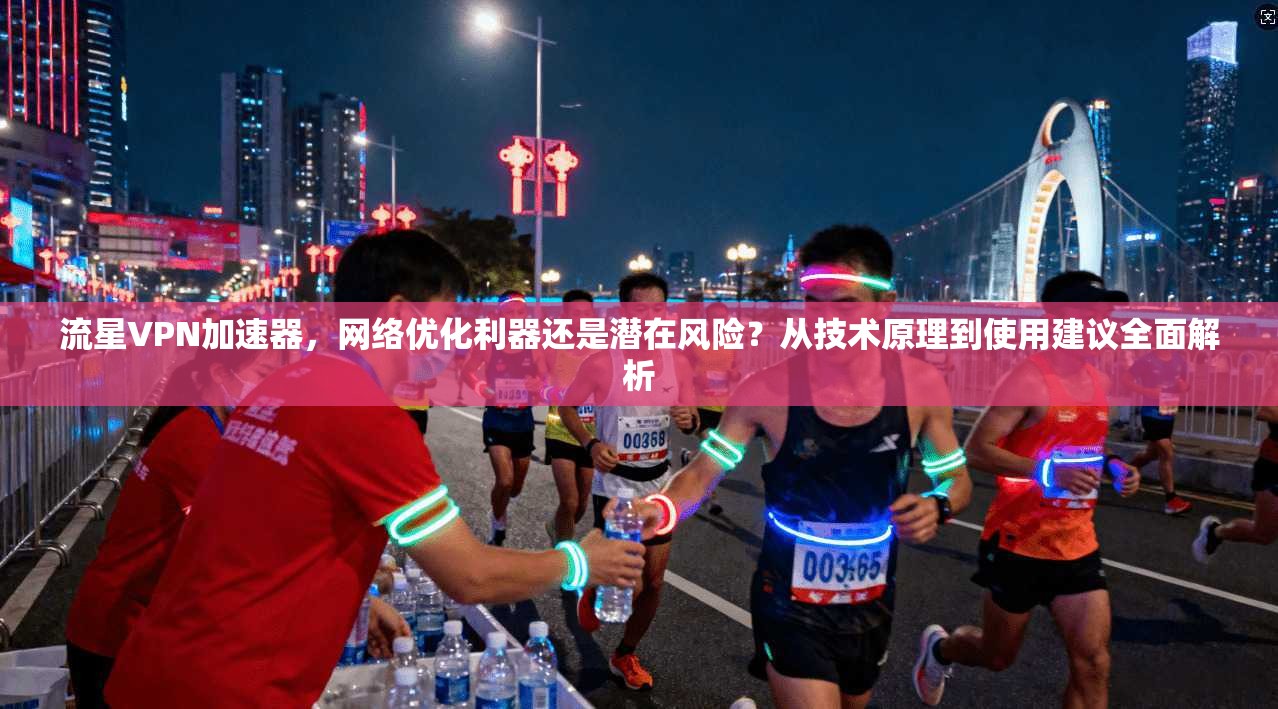 流星VPN加速器,网络优化利器还是潜在风险?从技术原理到使用建议全面解析 流星VPN加速器,网络优化利器还是潜在风险?从技术原理到使用建议全面解析