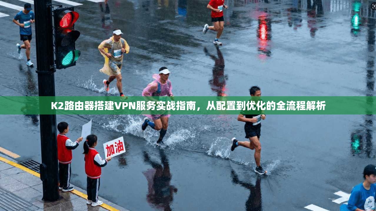 K2路由器搭建VPN服务实战指南,从配置到优化的全流程解析 K2路由器搭建VPN服务实战指南,从配置到优化的全流程解析