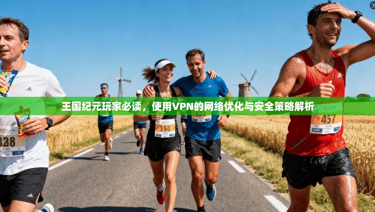 王国纪元玩家必读，使用VPN的网络优化与安全策略解析
