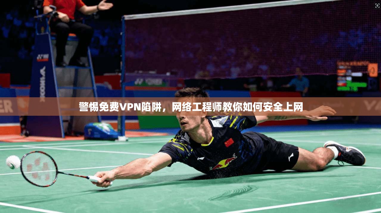 警惕免费VPN陷阱，网络工程师教你如何安全上网