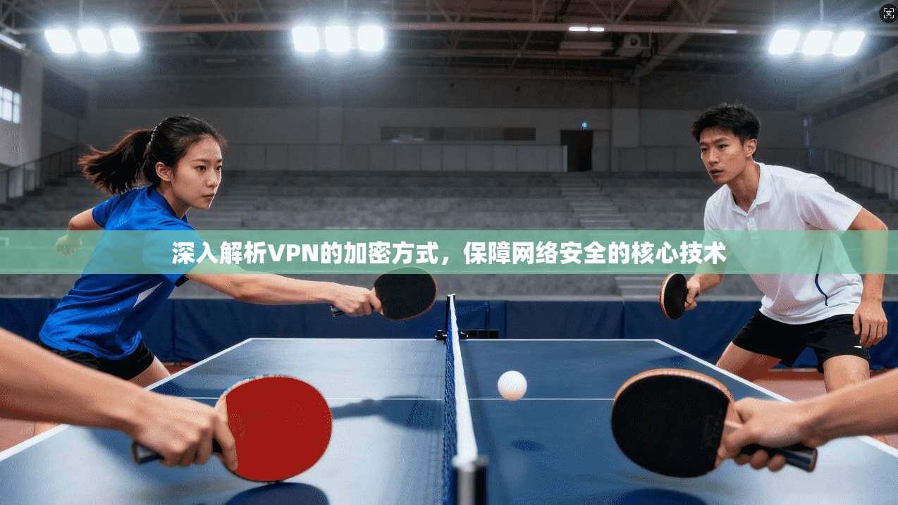 深入解析VPN的加密方式，保障网络安全的核心技术