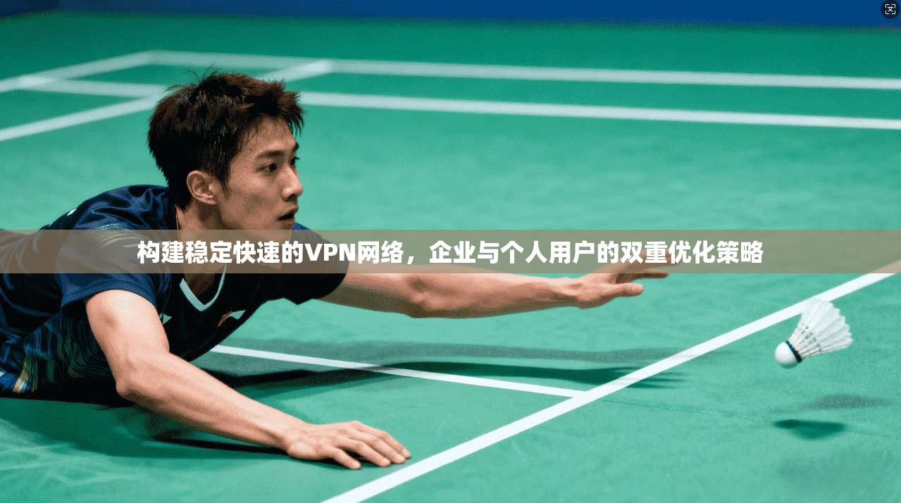构建稳定快速的VPN网络，企业与个人用户的双重优化策略