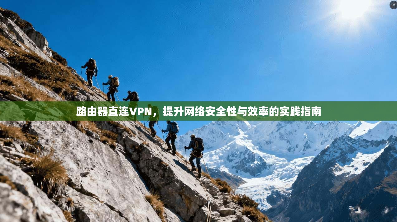 路由器直连VPN,提升网络安全性与效率的实践指南 路由器直连VPN,提升网络安全性与效率的实践指南
