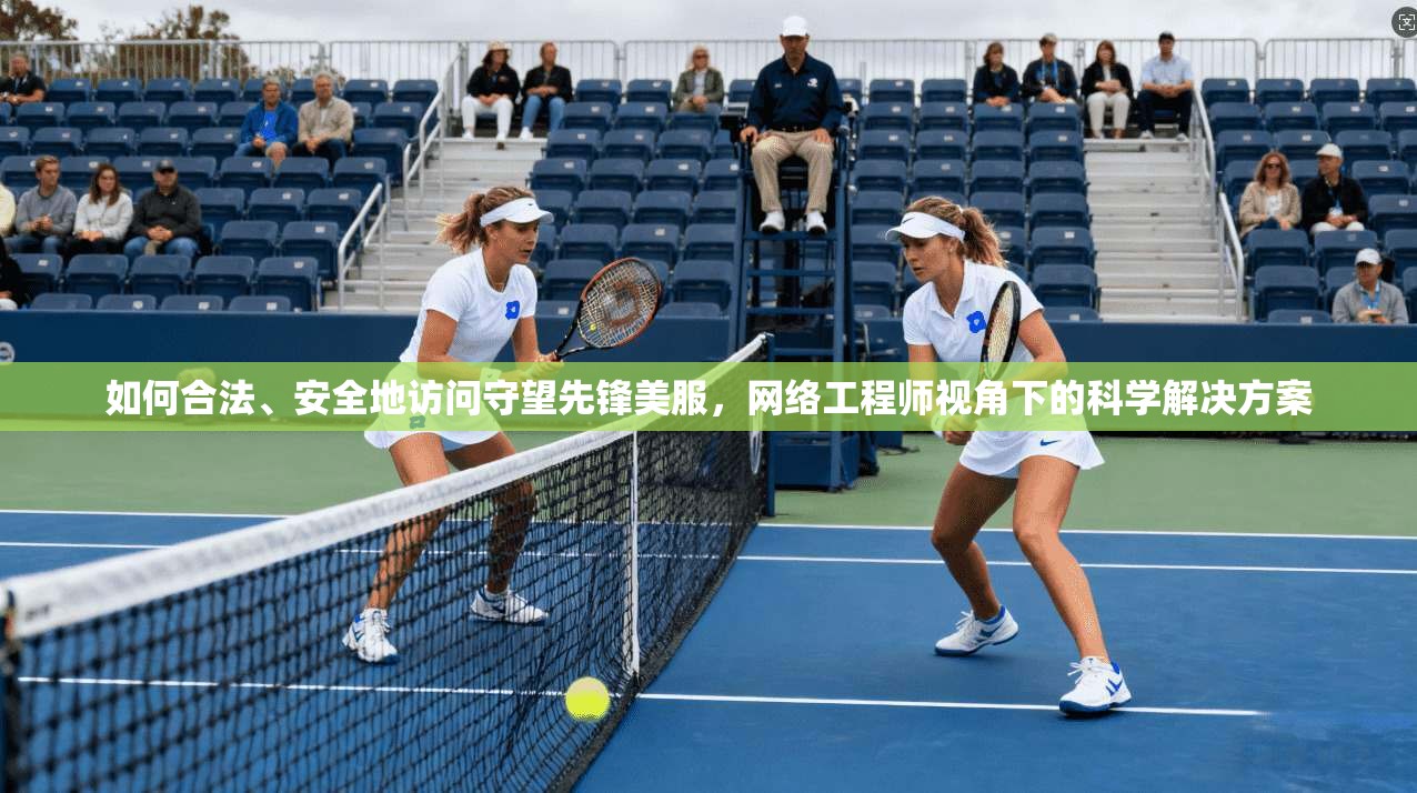 如何合法、安全地访问守望先锋美服,网络工程师视角下的科学解决方案 如何合法、安全地访问守望先锋美服,网络工程师视角下的科学解决方案