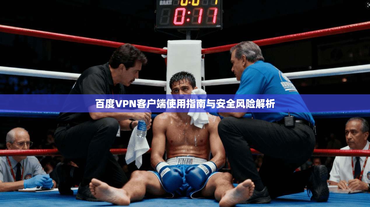 百度VPN客户端使用指南与安全风险解析