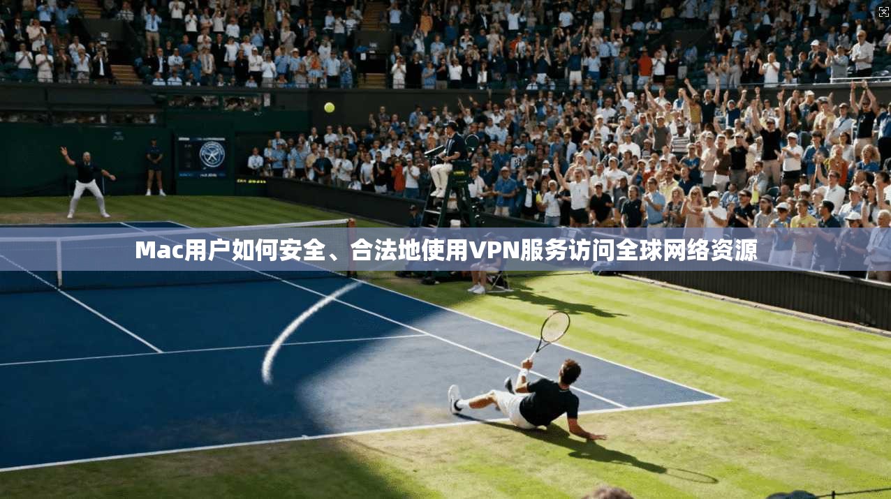 Mac用户如何安全、合法地使用VPN服务访问全球网络资源 Mac用户如何安全、合法地使用VPN服务访问全球网络资源