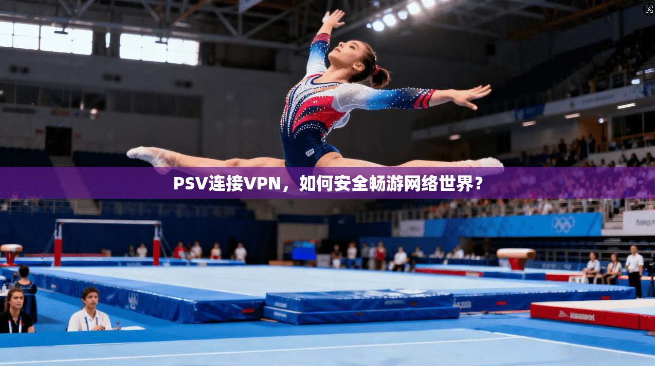 PSV连接VPN，如何安全畅游网络世界？