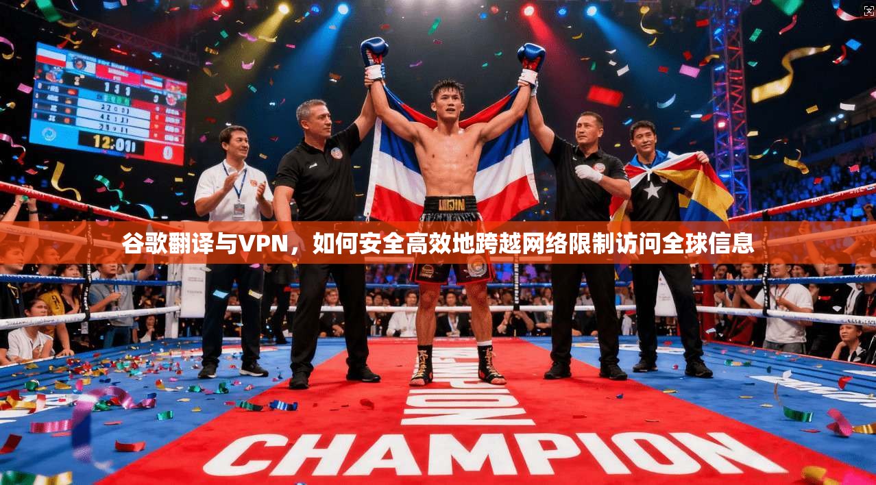 谷歌翻译与VPN,如何安全高效地跨越网络限制访问全球信息 谷歌翻译与VPN,如何安全高效地跨越网络限制访问全球信息