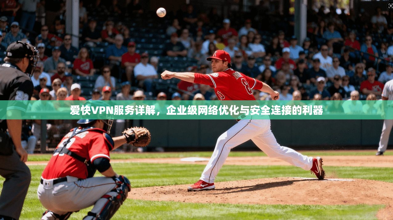 爱快VPN服务详解,企业级网络优化与安全连接的利器 爱快VPN服务详解,企业级网络优化与安全连接的利器