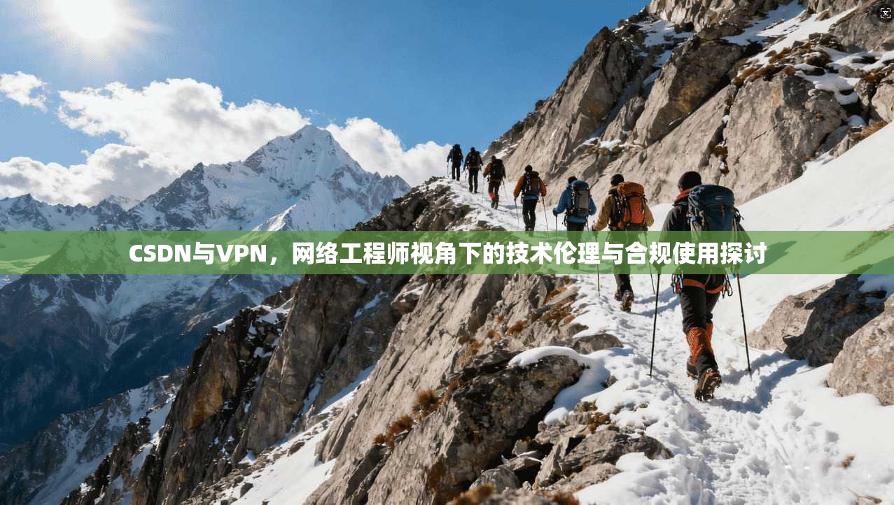 CSDN与VPN,网络工程师视角下的技术伦理与合规使用探讨 CSDN与VPN,网络工程师视角下的技术伦理与合规使用探讨