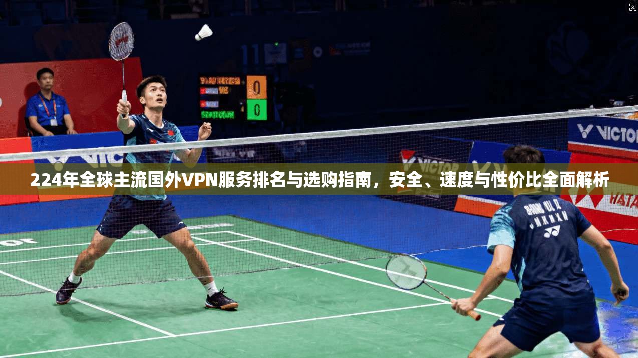 224年全球主流国外VPN服务排名与选购指南,安全、速度与性价比全面解析 224年全球主流国外VPN服务排名与选购指南,安全、速度与性价比全面解析