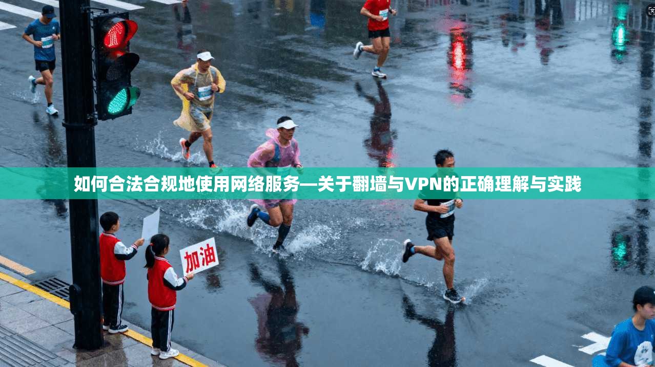 如何合法合规地使用网络服务—关于翻墙与VPN的正确理解与实践 如何合法合规地使用网络服务—关于翻墙与VPN的正确理解与实践