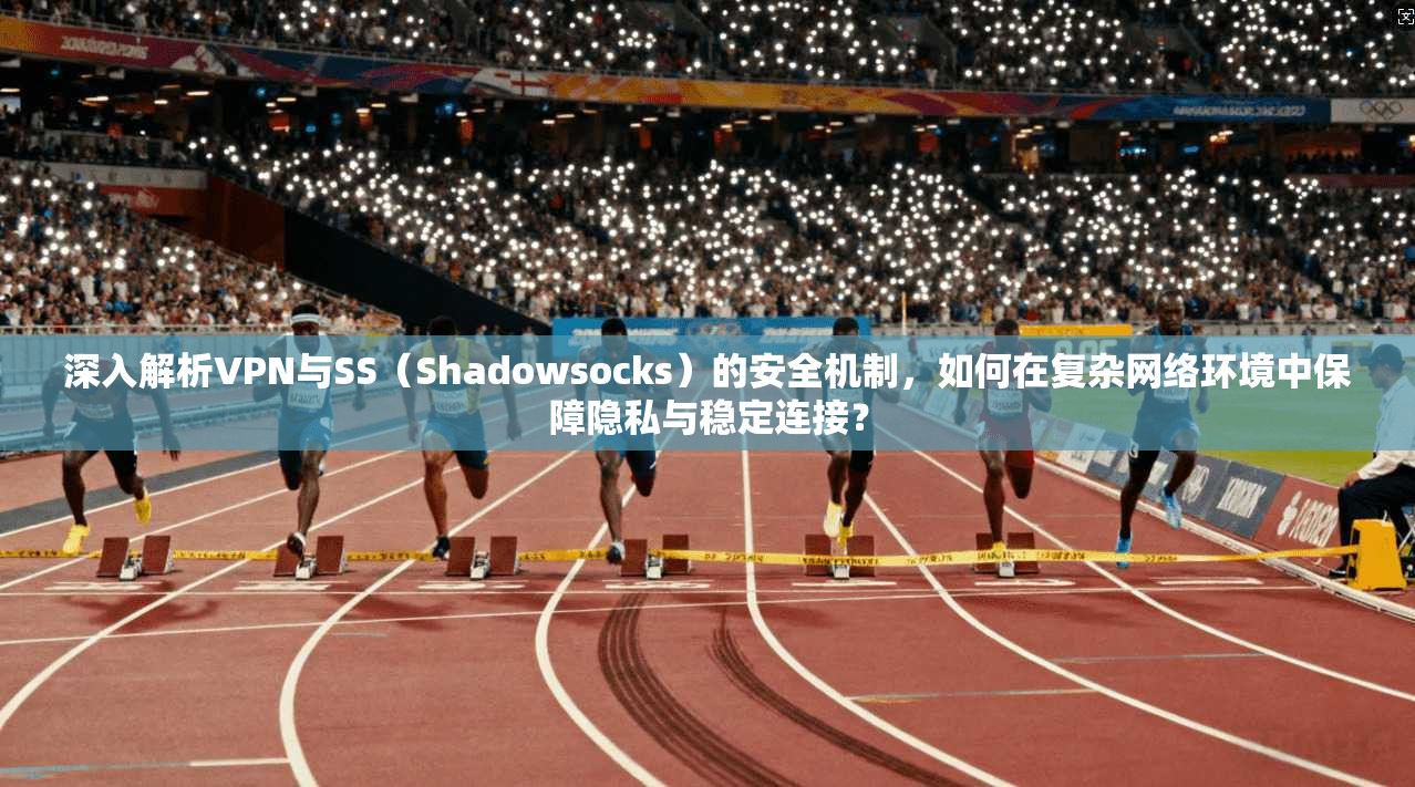 深入解析VPN与SS(Shadowsocks)的安全机制,如何在复杂网络环境中保障隐私与稳定连接? 深入解析VPN与SS(Shadowsocks)的安全机制,如何在复杂网络环境中保障隐私与稳定连接?