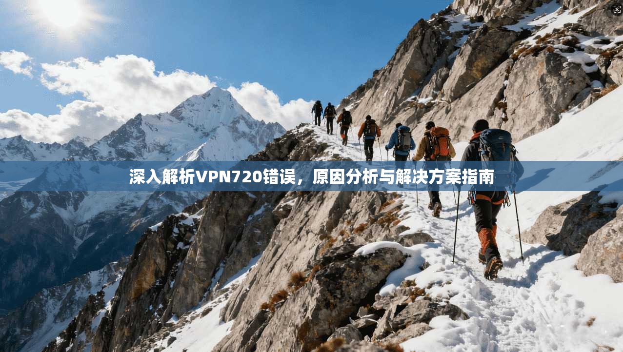 深入解析VPN720错误，原因分析与解决方案指南