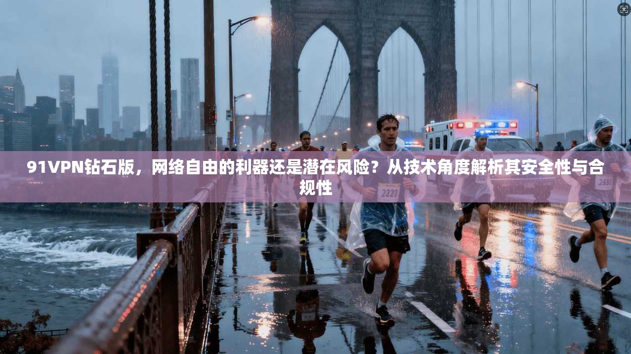91VPN钻石版，网络自由的利器还是潜在风险？从技术角度解析其安全性与合规性