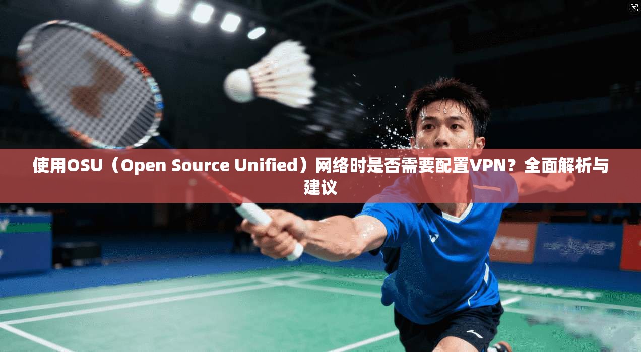 使用OSU（Open Source Unified）网络时是否需要配置VPN？全面解析与建议