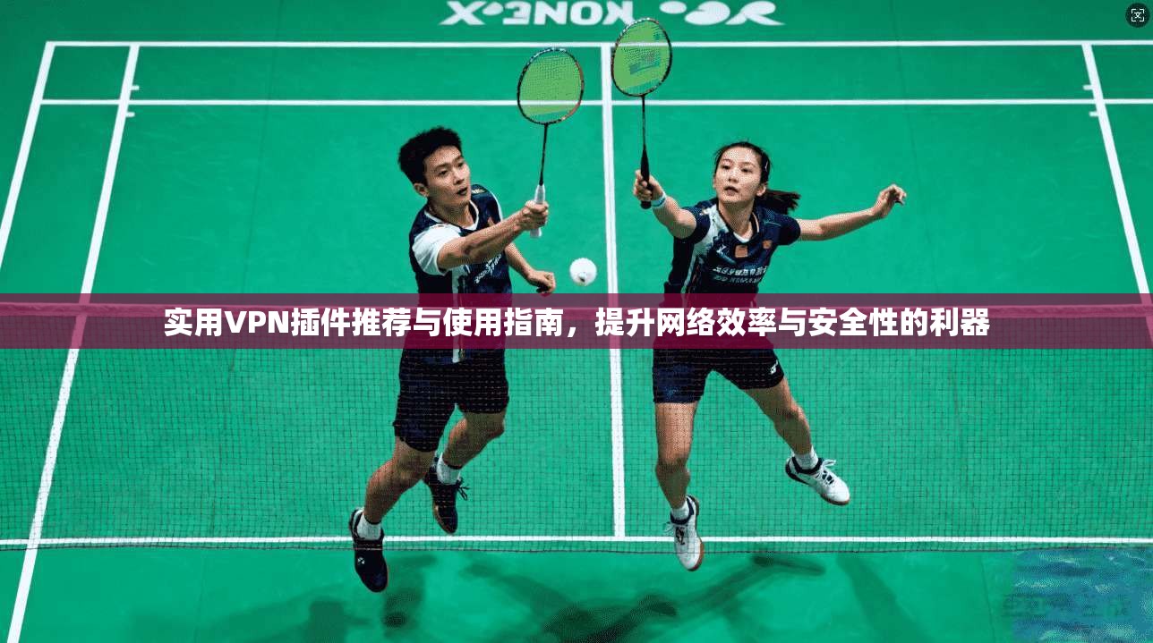 实用VPN插件推荐与使用指南,提升网络效率与安全性的利器 实用VPN插件推荐与使用指南,提升网络效率与安全性的利器
