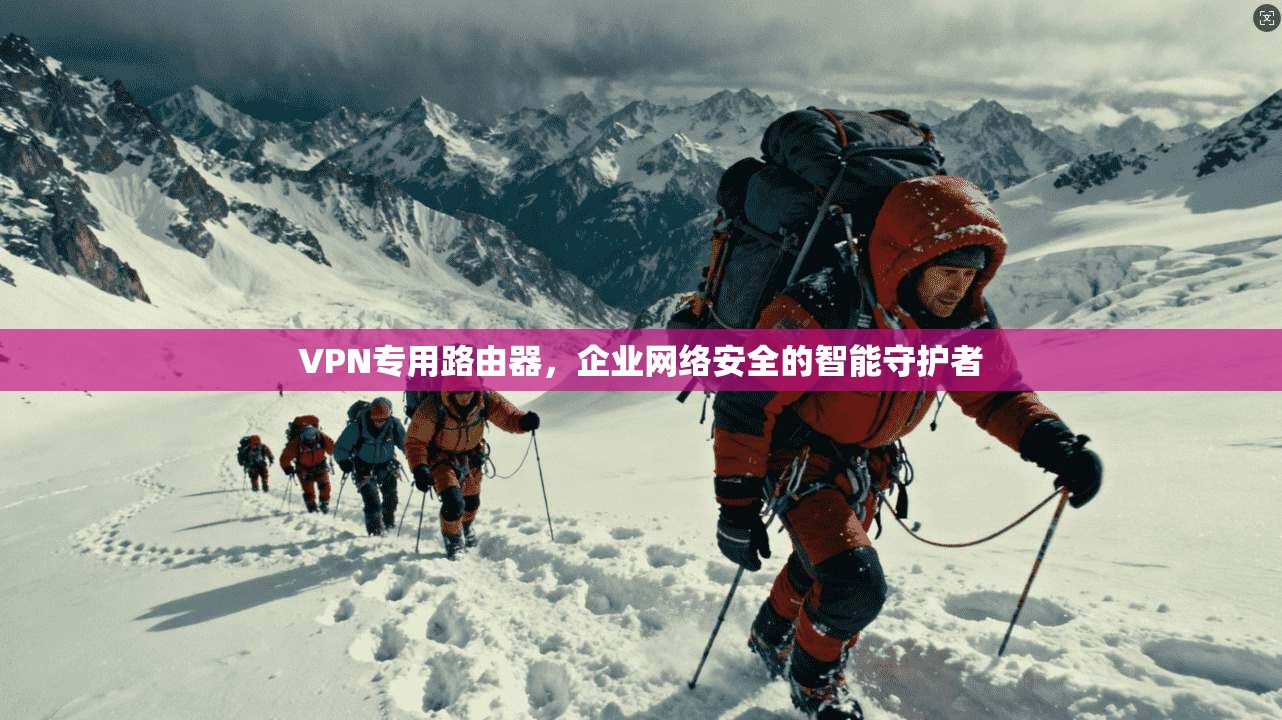 VPN专用路由器，企业网络安全的智能守护者