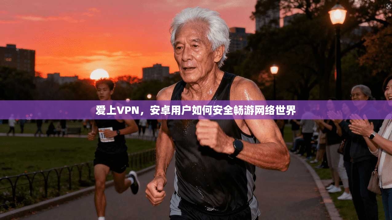 爱上VPN，安卓用户如何安全畅游网络世界
