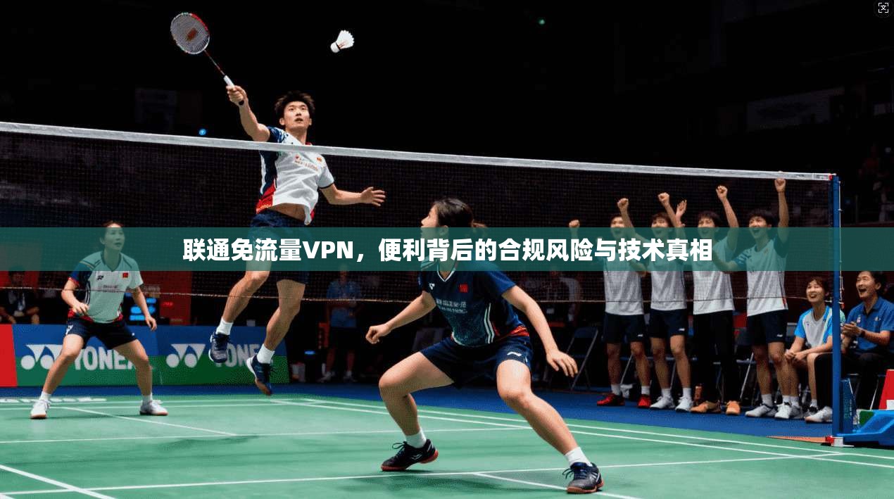 联通免流量VPN，便利背后的合规风险与技术真相
