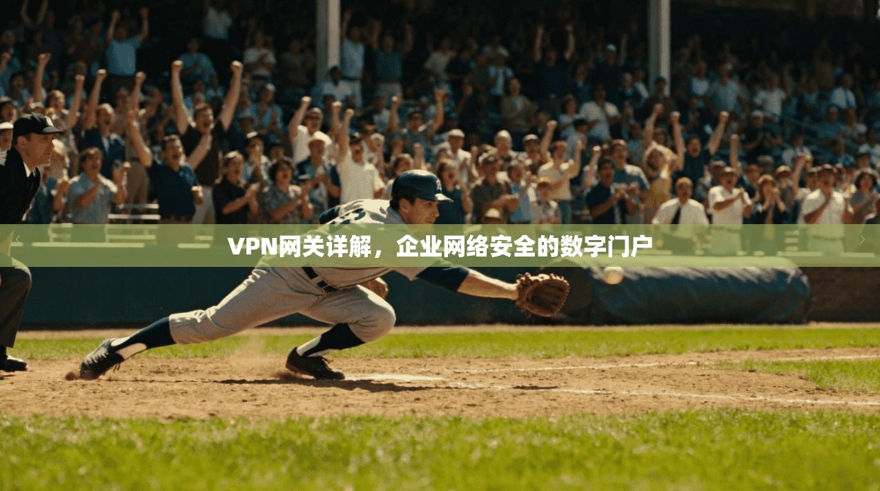 VPN网关详解，企业网络安全的数字门户