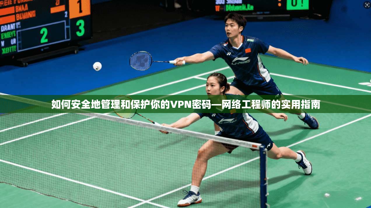 如何安全地管理和保护你的VPN密码—网络工程师的实用指南